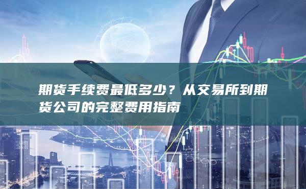 从交易所到期货公司的完整费用指南
