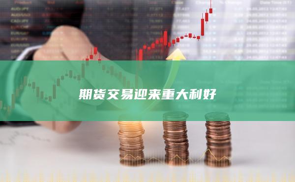 期货交易迎来重大利好