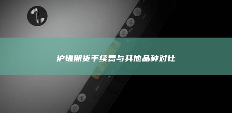 沪镍期货手续费与其他品种对比