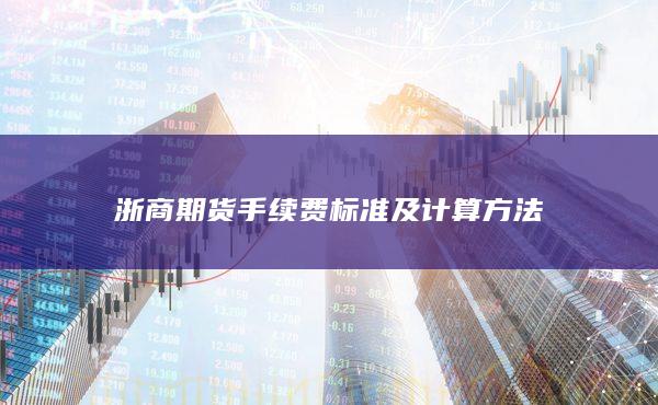 浙商期货手续费标准及计算方法
