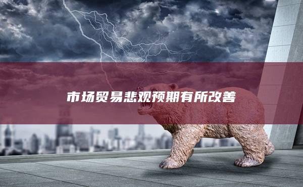 市场贸易悲观预期有所改善