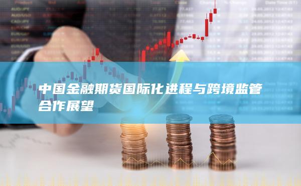 中国金融期货国际化进程与跨境监管合作展望