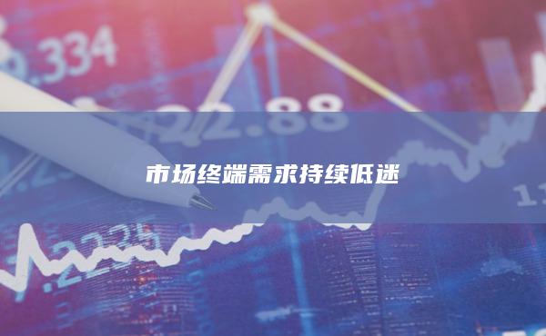 市场终端需求持续低迷