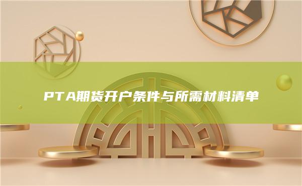 PTA期货开户条件与所需材料清单