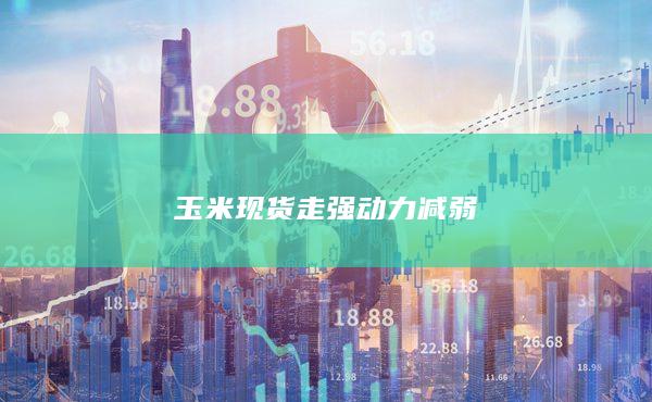 玉米现货走强动力减弱