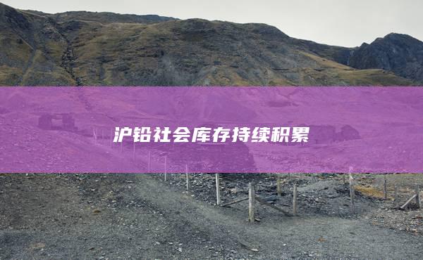 沪铅社会库存持续积累