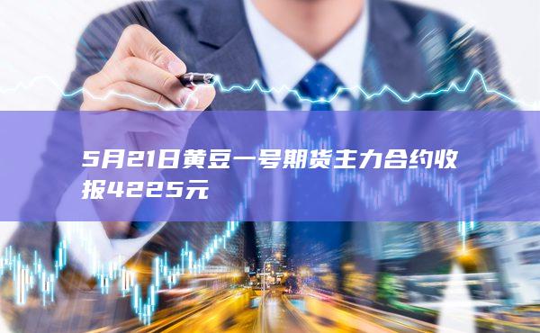 5月21日黄豆一号期货主力合约收报4225元