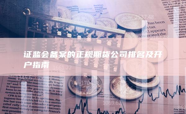 证监会备案的正规期货公司排名及开户指南