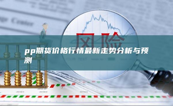 pp期货价格行情最新走势分析与预测
