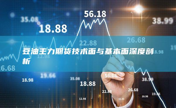 豆油主力期货技术面与基本面深度剖析