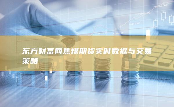 东方财富网焦煤期货实时数据与交易策略