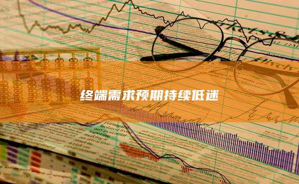 终端需求预期持续低迷