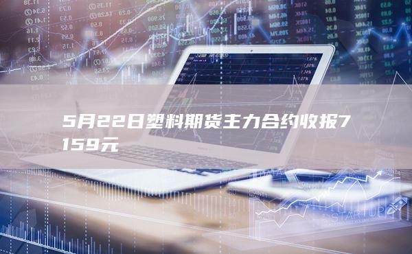 5月22日塑料期货主力合约收报7159元