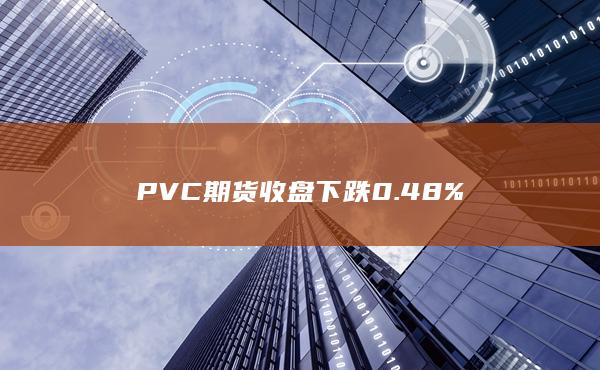 PVC期货收盘下跌0.48%