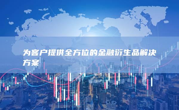 为客户提供全方位的金融衍生品解决方案