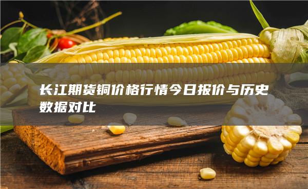长江期货铜价格行情今日报价与历史数据对比