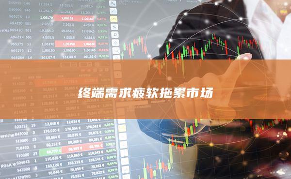 终端需求疲软拖累市场