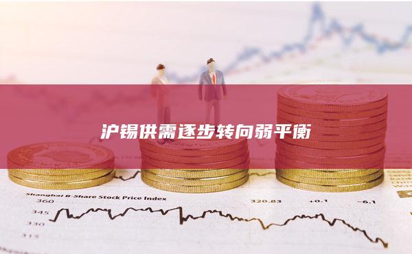 沪锡供需逐步转向弱平衡