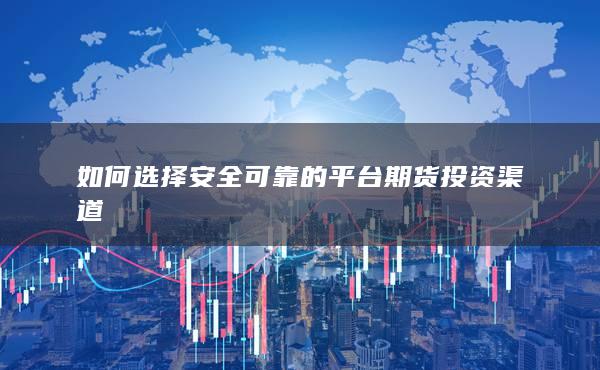 如何选择安全可靠的平台期货投资渠道