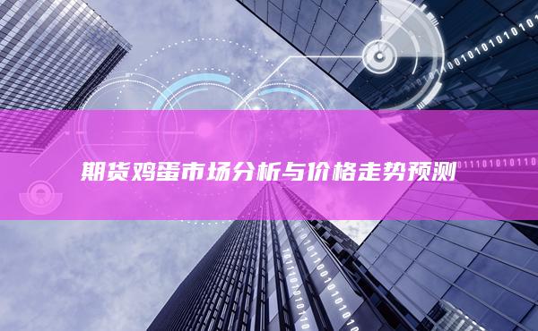 期货鸡蛋市场分析与价格走势预测