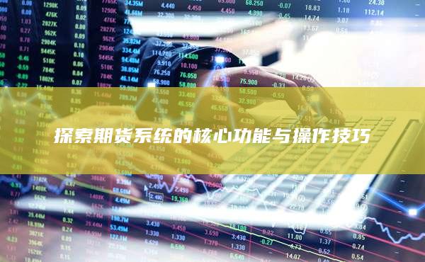 探索期货系统的核心功能与操作技巧