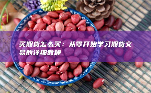 买期货怎么买：从零开始学习期货交易的详细教程