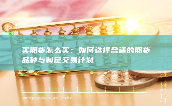 如何选择合适的期货品种与制定交易计划