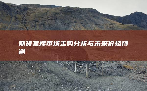 期货焦煤市场走势分析与未来价格预测