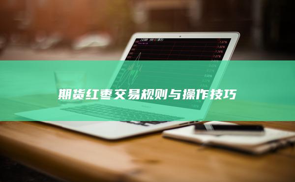 期货红枣交易规则与操作技巧