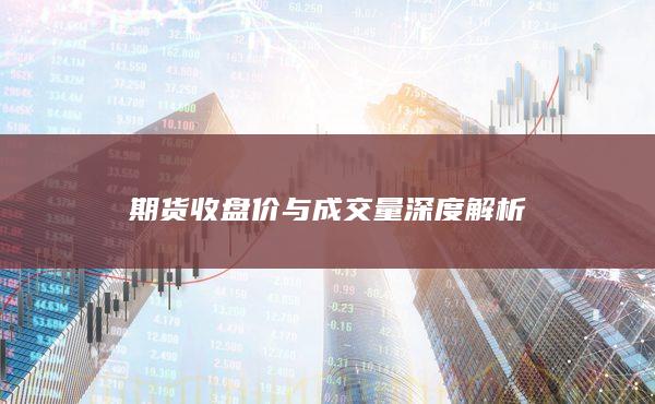 期货收盘价与成交量深度解析