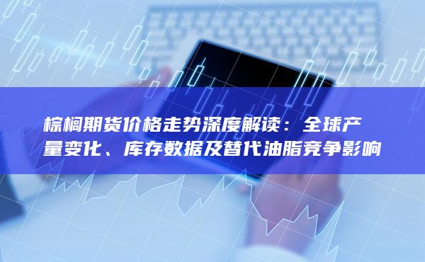 库存数据及替代油脂竞争影响