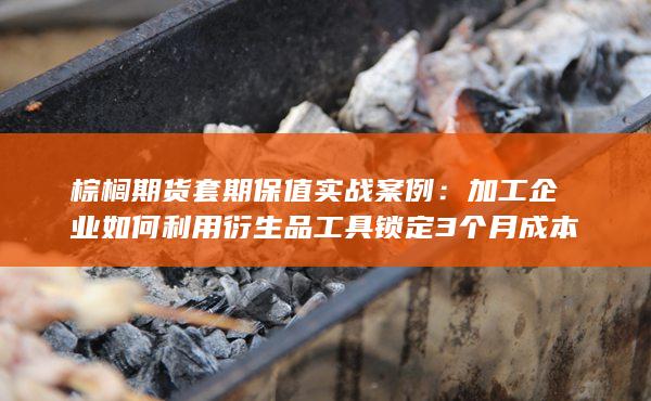 棕榈期货套期保值实战案例