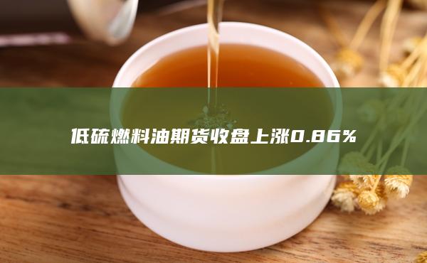 低硫燃料油期货收盘上涨0.86%