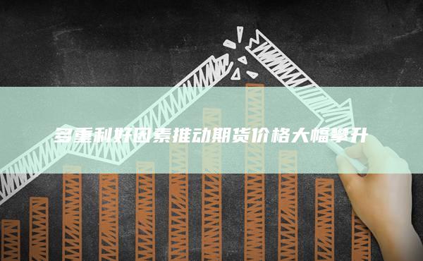 多重利好因素推动期货价格大幅攀升