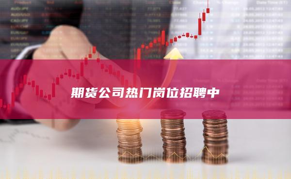 期货公司热门岗位招聘中