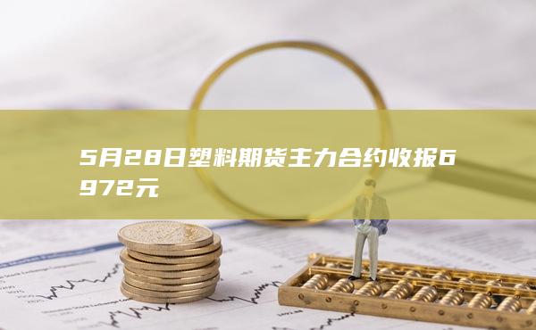 5月28日塑料期货主力合约收报6972元