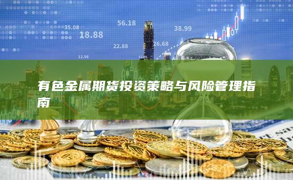 有色金属期货投资策略与风险管理指南