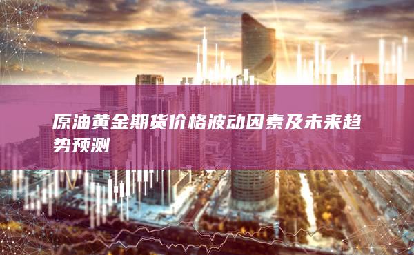 原油黄金期货价格波动因素及未来趋势预测