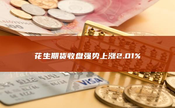 花生期货收盘强势上涨2.01%