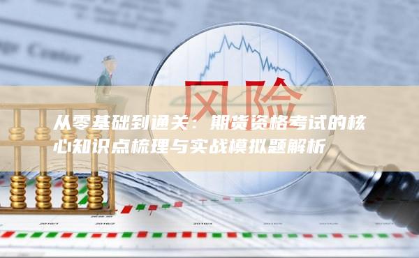 期货资格考试的核心知识点梳理与实战模拟题解析