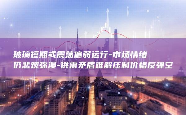 供需矛盾难解压制价格反弹空间