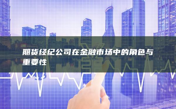期货经纪公司在金融市场中的角色与重要性