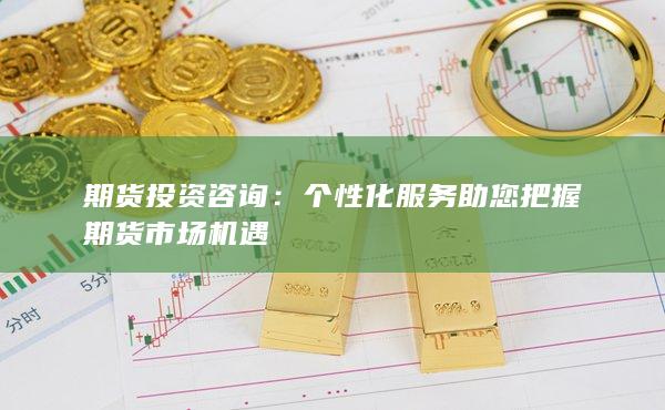个性化服务助您把握期货市场机遇