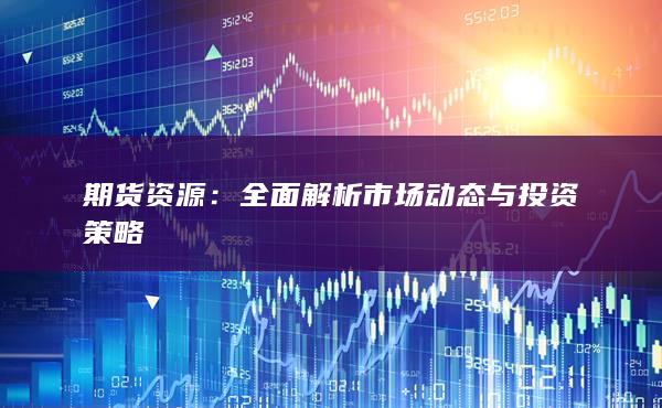 全面解析市场动态与投资策略
