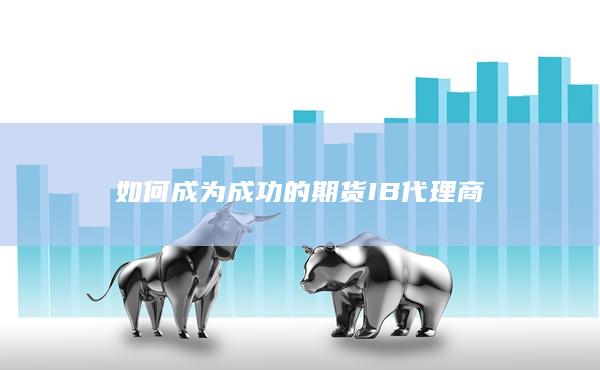如何成为成功的期货IB代理商