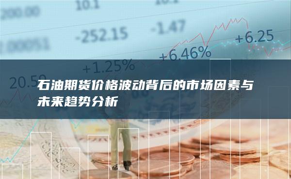 石油期货价格波动背后的市场因素与未来趋势分析