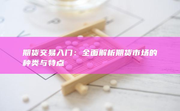 全面解析期货市场的种类与特点