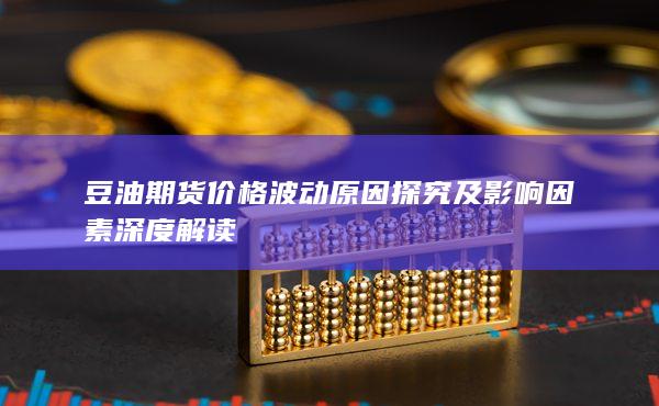 豆油期货价格波动原因探究及影响因素深度解读