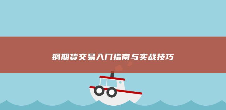 铜期货交易入门指南与实战技巧