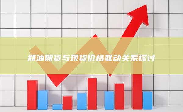 郑油期货与现货价格联动关系探讨